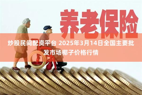 炒股民间配资平台 2025年3月14日全国主要批发市场椰子价格行情