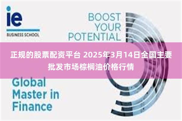 正规的股票配资平台 2025年3月14日全国主要批发市场棕榈油价格行情