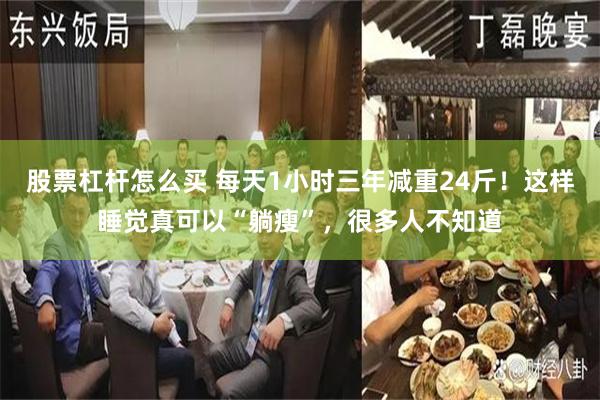 股票杠杆怎么买 每天1小时三年减重24斤！这样睡觉真可以“躺瘦”，很多人不知道